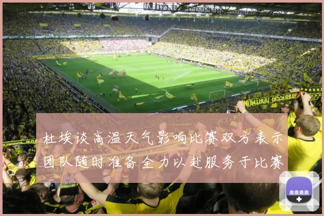 杜埃谈高温天气影响比赛双方表示团队随时准备全力以赴服务于比赛