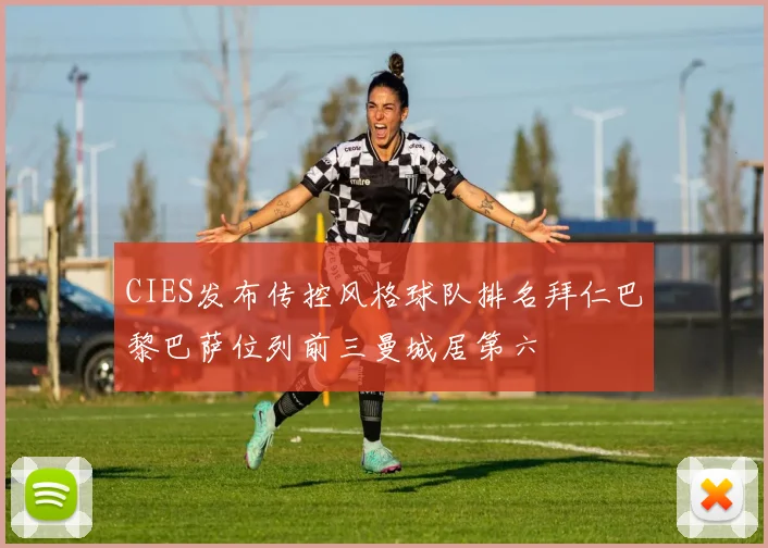 CIES发布传控风格球队排名拜仁巴黎巴萨位列前三曼城居第六