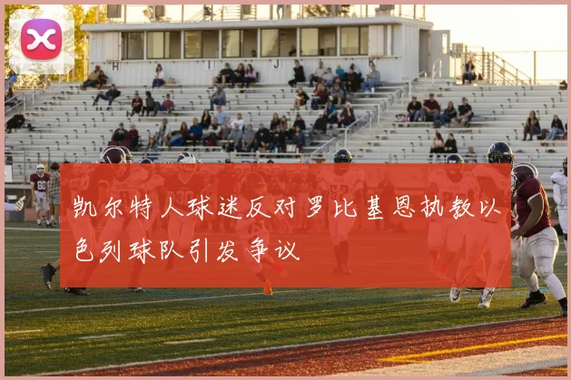 凯尔特人球迷反对罗比基恩执教以色列球队引发争议