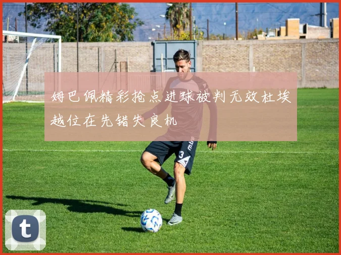 姆巴佩精彩抢点进球被判无效杜埃越位在先错失良机