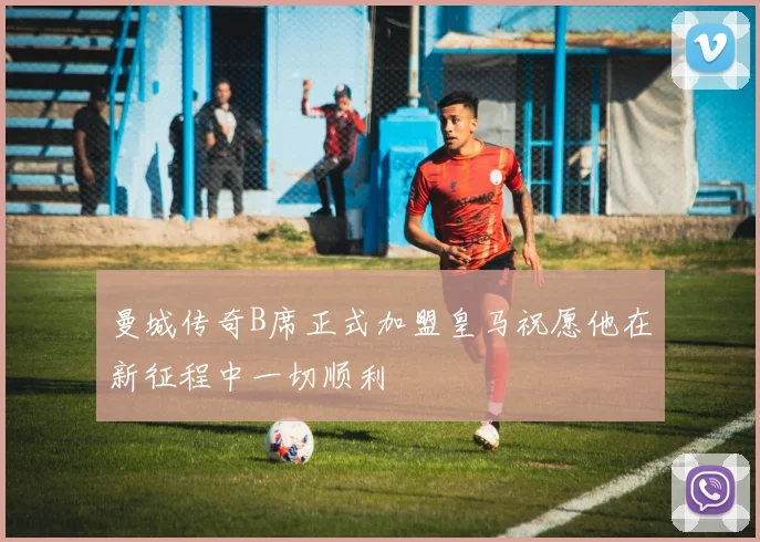曼城传奇B席正式加盟皇马祝愿他在新征程中一切顺利