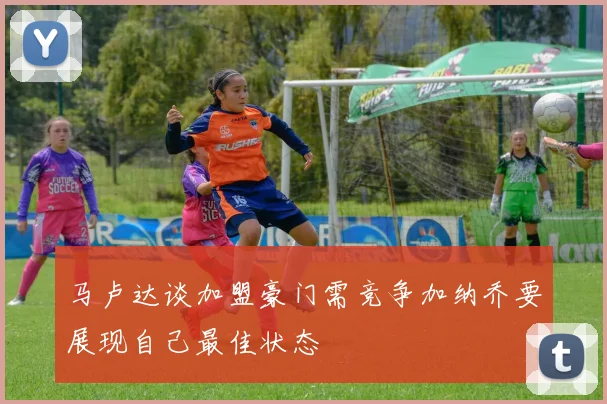 马卢达谈加盟豪门需竞争加纳乔要展现自己最佳状态