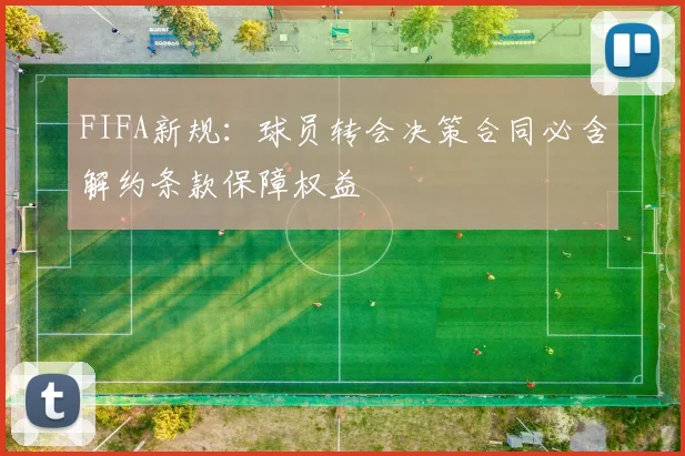 FIFA新规：球员转会决策合同必含解约条款保障权益