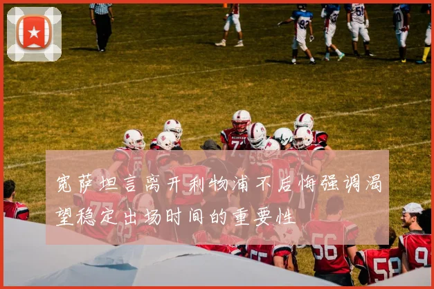 宽萨坦言离开利物浦不后悔强调渴望稳定出场时间的重要性