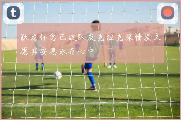狄龙怀念已故队友克拉克深情发文愿其安息永存心中