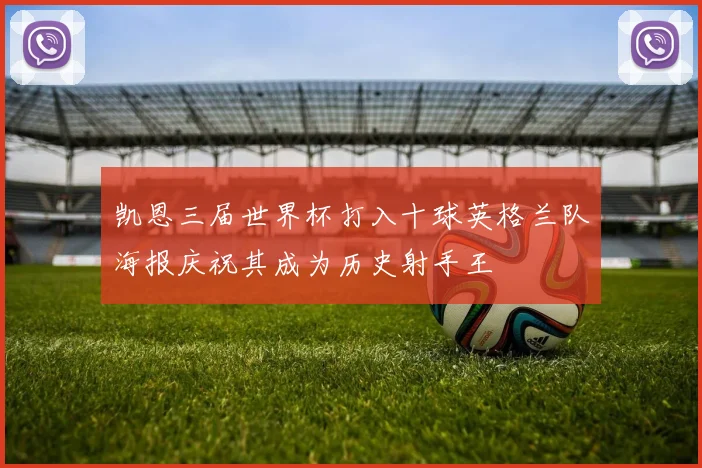 凯恩三届世界杯打入十球英格兰队海报庆祝其成为历史射手王