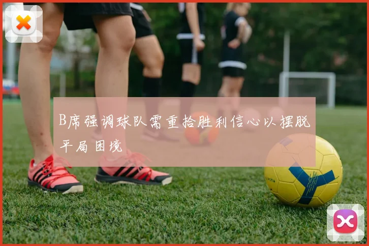 B席强调球队需重拾胜利信心以摆脱平局困境