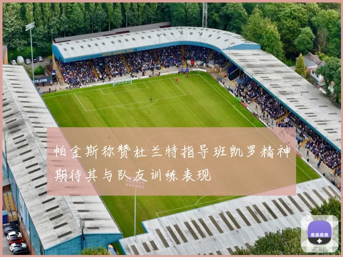 帕金斯称赞杜兰特指导班凯罗精神期待其与队友训练表现