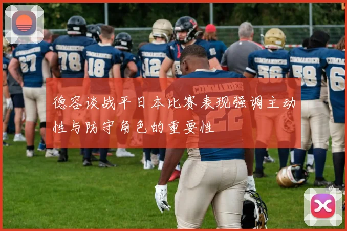 德容谈战平日本比赛表现强调主动性与防守角色的重要性