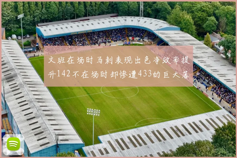 文班在场时马刺表现出色净效率提升142不在场时却惨遭433的巨大落差