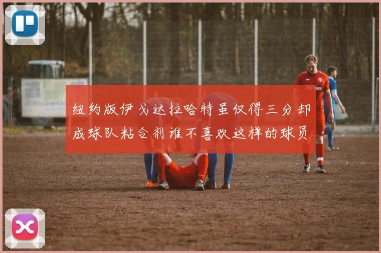 纽约版伊戈达拉哈特虽仅得三分却成球队粘合剂谁不喜欢这样的球员