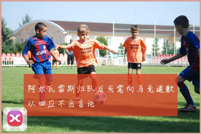 阿尔瓦雷斯归队后或需向马竞道歉以回应不当言论