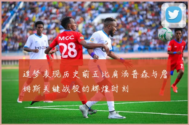 追梦表现历史前五比肩汤普森与詹姆斯关键战役的辉煌时刻